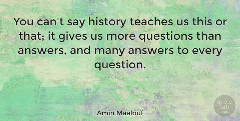 Amin Maalouf Quote About Giving, Answers, Teach: You Cant Say History Teaches...
