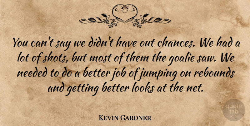 Kevin Gardner Quote About Job, Jumping, Looks, Needed, Rebounds: You Cant Say We Didnt...