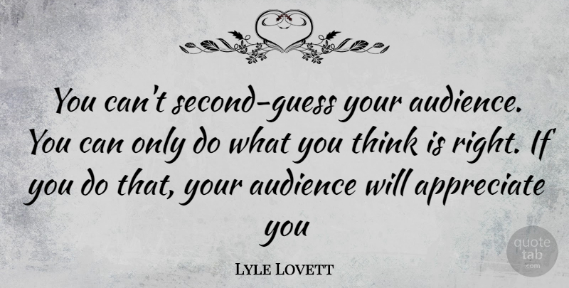Lyle Lovett Quote About Thinking, Appreciate, Audience: You Cant Second Guess Your...