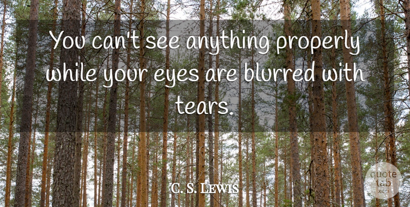 C. S. Lewis Quote About Eye, Pet, Tears: You Cant See Anything Properly...