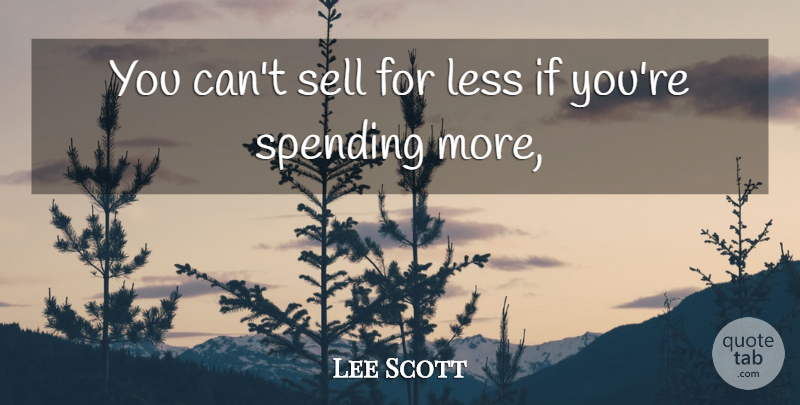 Lee Scott Quote About Less, Sell, Spending: You Cant Sell For Less...