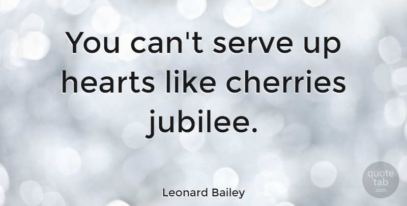 Leonard Bailey Quote About undefined: You Cant Serve Up Hearts...