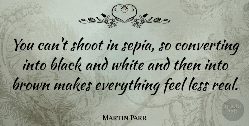 Martin Parr Quote About Brown, Shoot: You Cant Shoot In Sepia...
