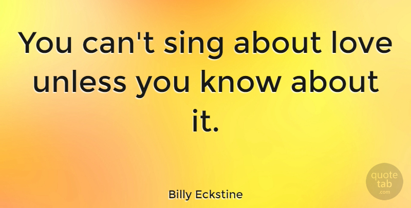 Billy Eckstine Quote About Music, Knows: You Cant Sing About Love...