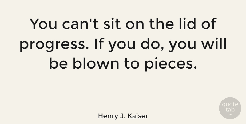 Henry J. Kaiser Quote About Progress, Pieces, Ifs: You Cant Sit On The...