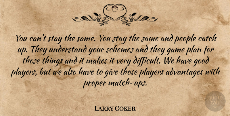 Larry Coker Quote About Advantages, Catch, Game, Good, People: You Cant Stay The Same...