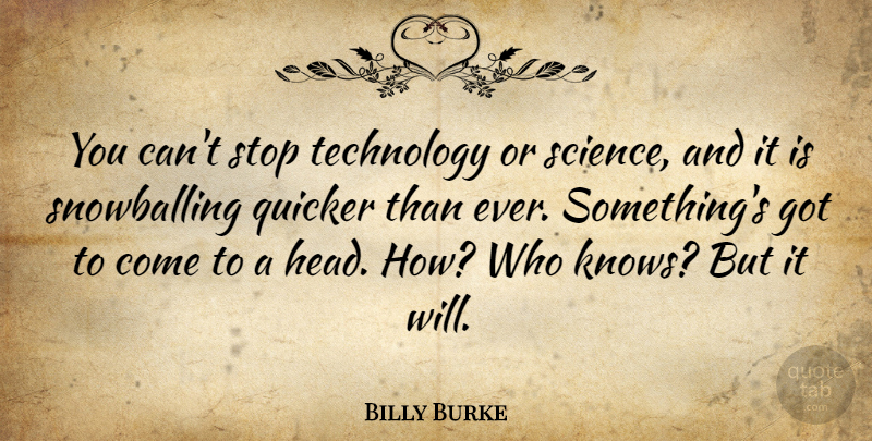 Billy Burke Quote About Quicker, Science, Stop, Technology: You Cant Stop Technology Or...