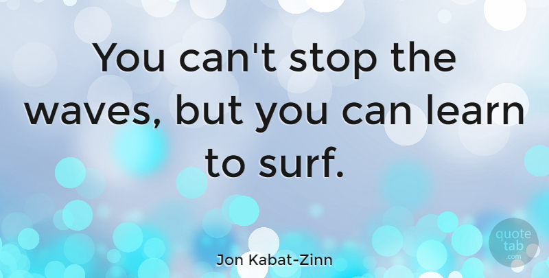 Jon Kabat Zinn You Can T Stop The Waves But You Can Learn To Surf Quotetab