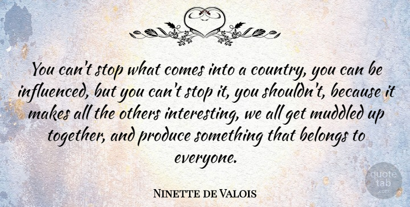 Ninette de Valois Quote About Country, Interesting, Together: You Cant Stop What Comes...