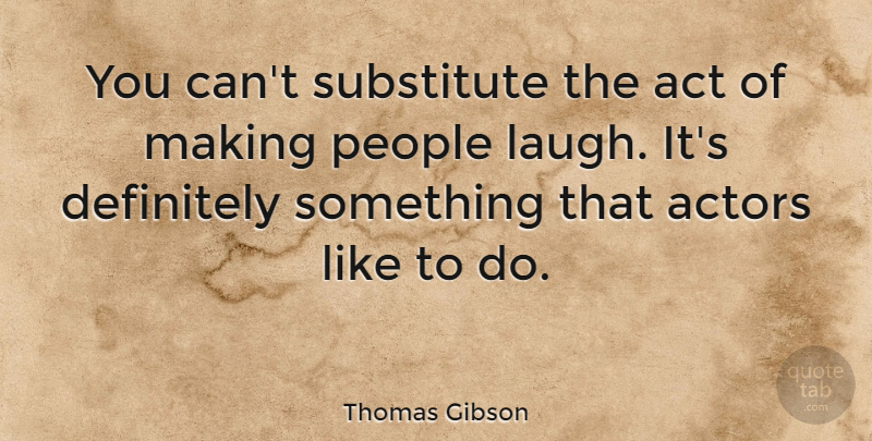 Thomas Gibson Quote About Act, Definitely, People, Substitute: You Cant Substitute The Act...