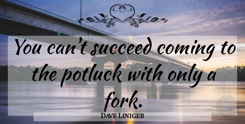 Dave Liniger Quote About Succeed, Potluck, Forks: You Cant Succeed Coming To...