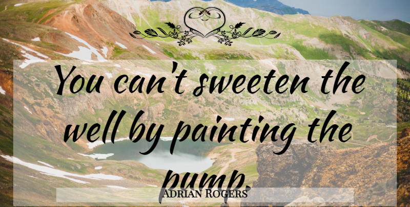 Adrian Rogers Quote About Pumps, Painting, Wells: You Cant Sweeten The Well...