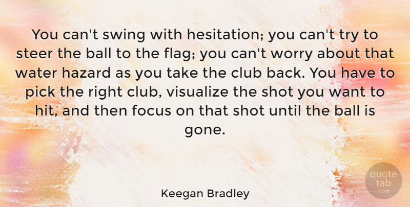 Keegan Bradley Quote About Ball, Club, Hazard, Pick, Shot: You Cant Swing With Hesitation...