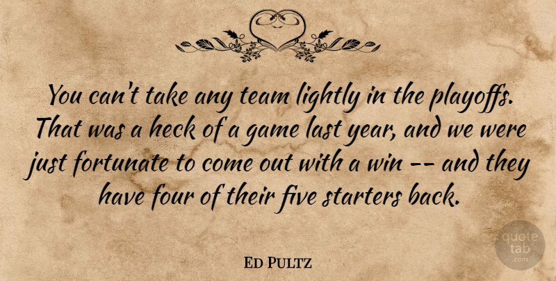 Ed Pultz Quote About Five, Fortunate, Four, Game, Heck: You Cant Take Any Team...