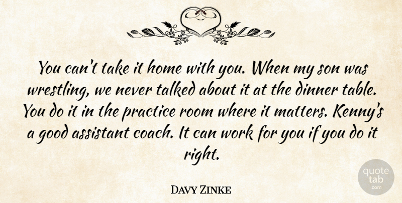 Davy Zinke Quote About Assistant, Dinner, Good, Home, Practice: You Cant Take It Home...