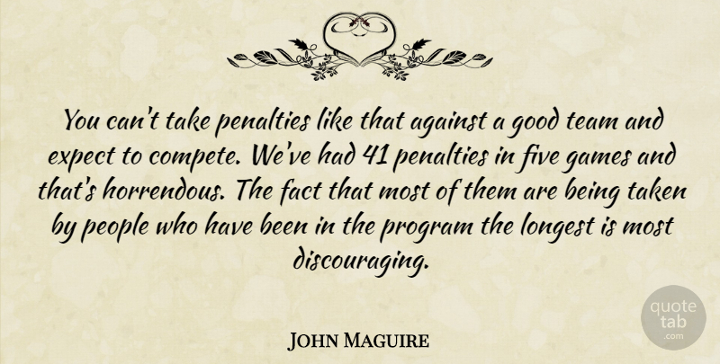 John Maguire Quote About Against, Expect, Fact, Five, Games: You Cant Take Penalties Like...