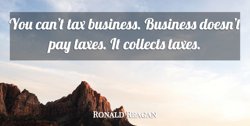 Ronald Reagan Quote About Business, Pay, Taxes: You Cant Tax Business Business...