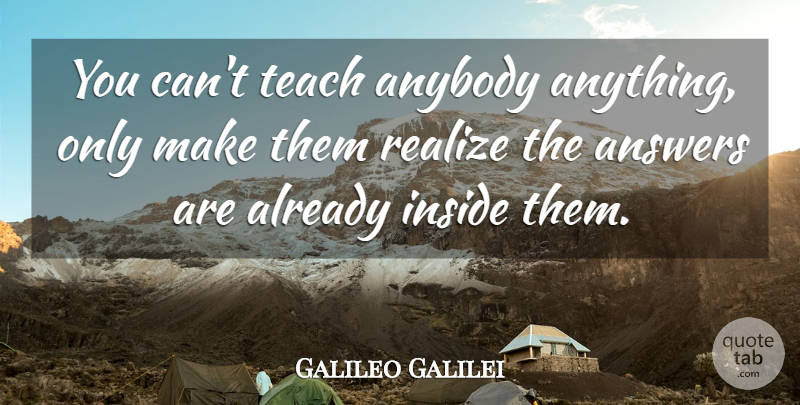 Galileo Galilei Quote About Inspirational Life, Answers, Realizing: You Cant Teach Anybody Anything...