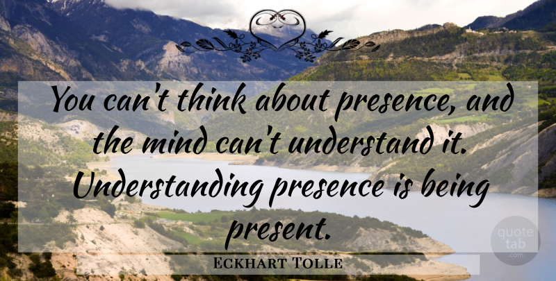 Eckhart Tolle Quote About Thinking, Understanding, Mind: You Cant Think About Presence...