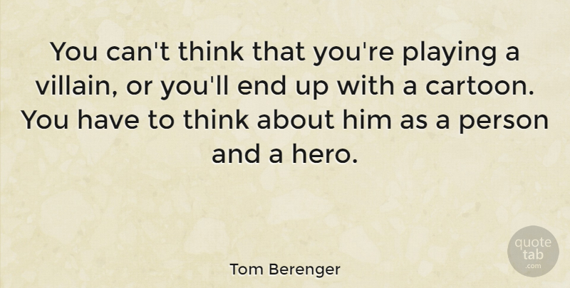 Tom Berenger Quote About Hero, Thinking, Cartoon: You Cant Think That Youre...