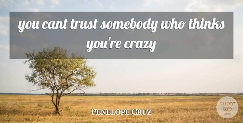 Penelope Cruz Quote About Cant, Crazy, Somebody, Thinks, Trust: You Cant Trust Somebody Who...