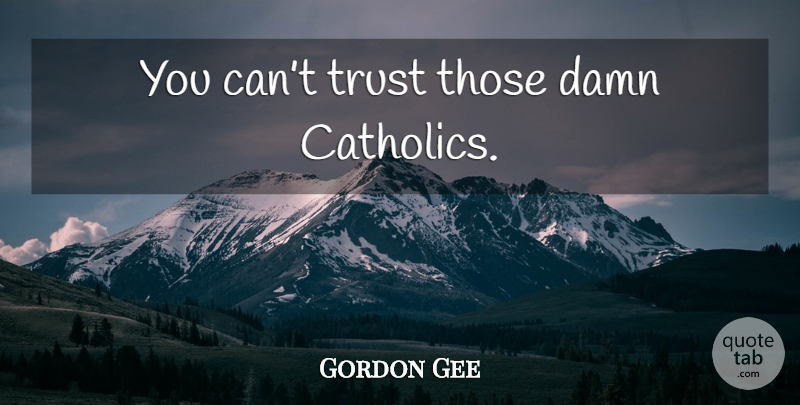 Gordon Gee Quote About Catholic, Damn: You Cant Trust Those Damn...