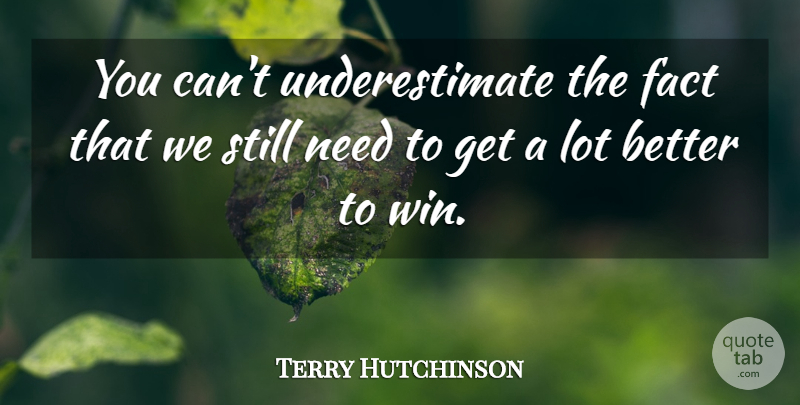 Terry Hutchinson Quote About Fact: You Cant Underestimate The Fact...