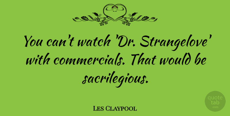 Les Claypool Quote About Would Be, Drs, Watches: You Cant Watch Dr Strangelove...