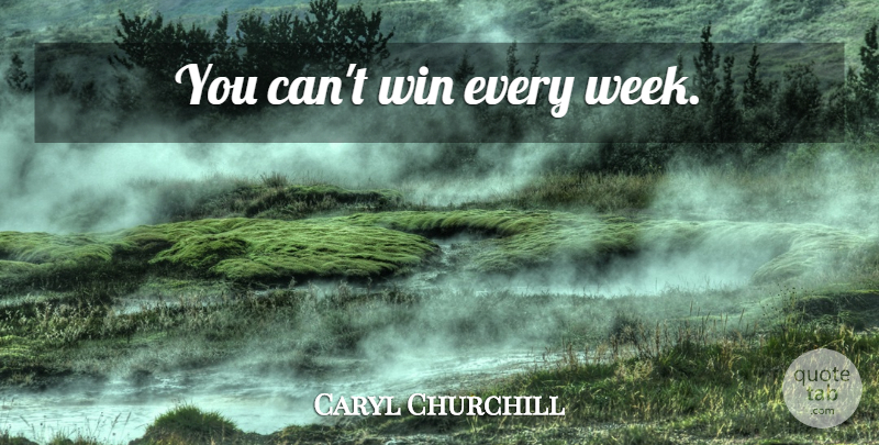 Caryl Churchill Quote About Winning, Week, Cant Win: You Cant Win Every Week...