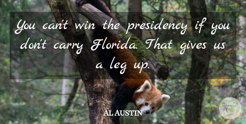 Al Austin Quote About Carry, Gives, Leg, Presidency, Win: You Cant Win The Presidency...