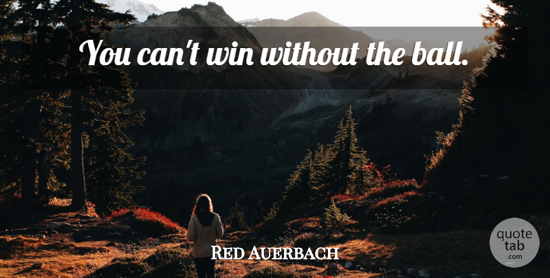 Red Auerbach Quote About Basketball, Winning, Balls: You Cant Win Without The...