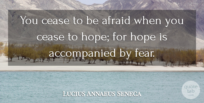 Lucius Annaeus Seneca Quote About Afraid, Cease, Hope: You Cease To Be Afraid...