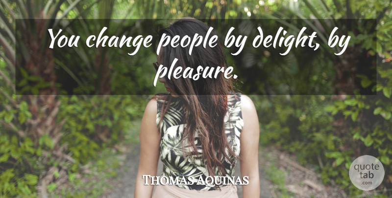 Thomas Aquinas Quote About Change, People, Delight: You Change People By Delight...