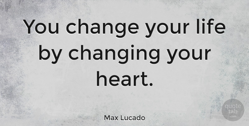 Max Lucado Quote About Inspirational, Change, Uplifting: You Change Your Life By...