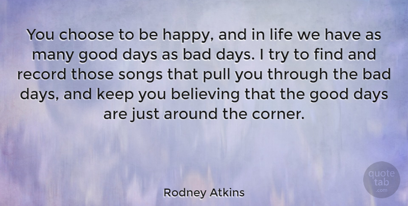 Rodney Atkins Quote About Bad, Believing, Choose, Days, Good: You Choose To Be Happy...