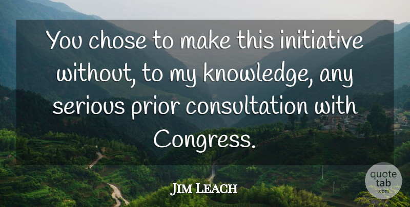 Jim Leach Quote About Chose, Congress, Initiative, Prior, Serious: You Chose To Make This...