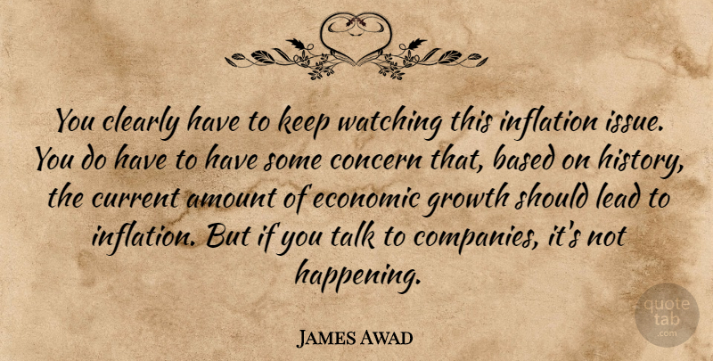 James Awad Quote About Amount, Based, Clearly, Concern, Current: You Clearly Have To Keep...