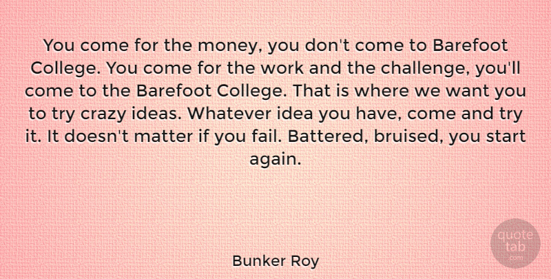 Bunker Roy Quote About Barefoot, Crazy, Matter, Money, Start: You Come For The Money...