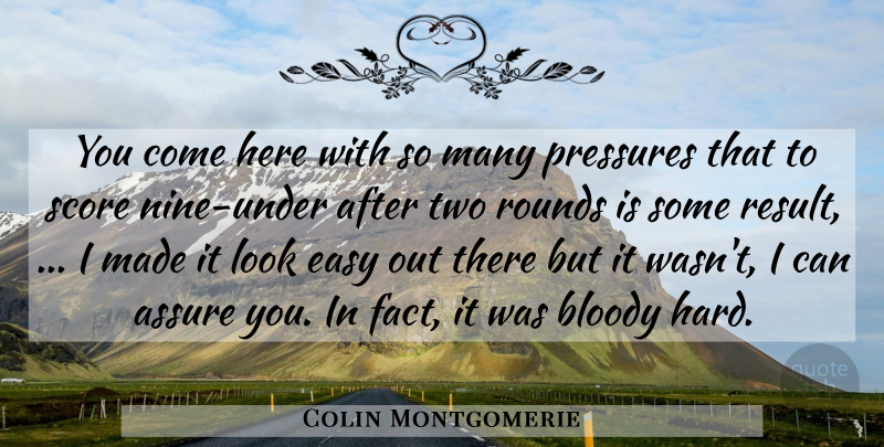 Colin Montgomerie Quote About Assure, Bloody, Easy, Pressures, Rounds: You Come Here With So...