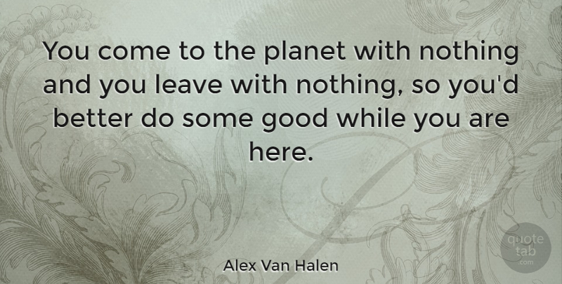 Alex Van Halen Quote About Good: You Come To The Planet...