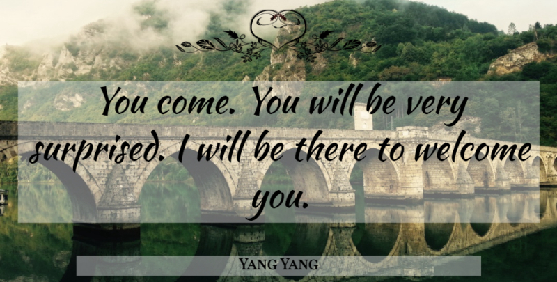 Yang Yang Quote About Welcome: You Come You Will Be...