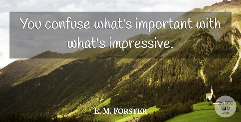 E. M. Forster Quote About Important, Whats Important, Impressive: You Confuse Whats Important With...