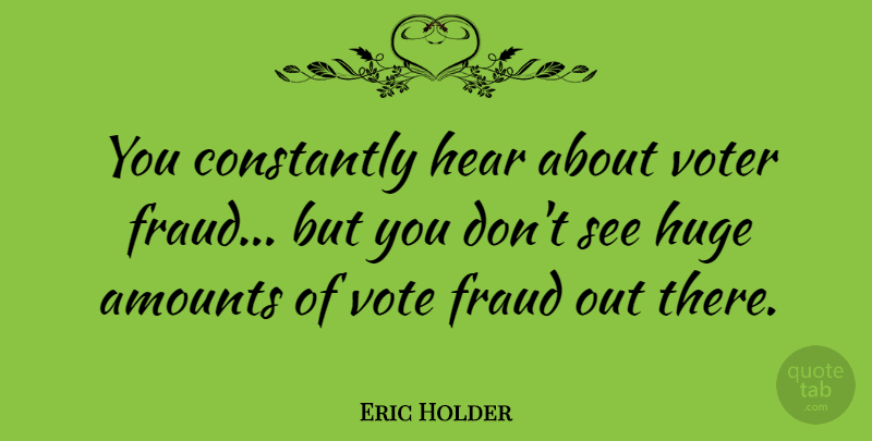 Eric Holder Quote About Voters, Voter Fraud, Huge: You Constantly Hear About Voter...