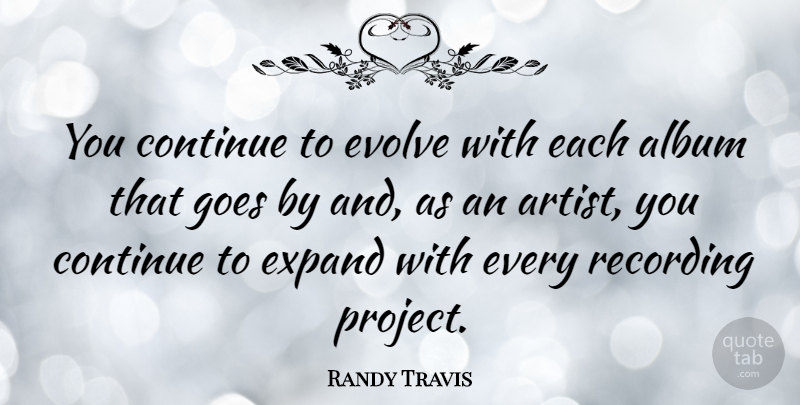 Randy Travis Quote About Artist, Albums, Projects: You Continue To Evolve With...