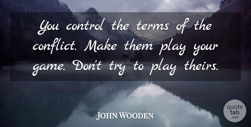 John Wooden Quote About Play, Games, Trying: You Control The Terms Of...