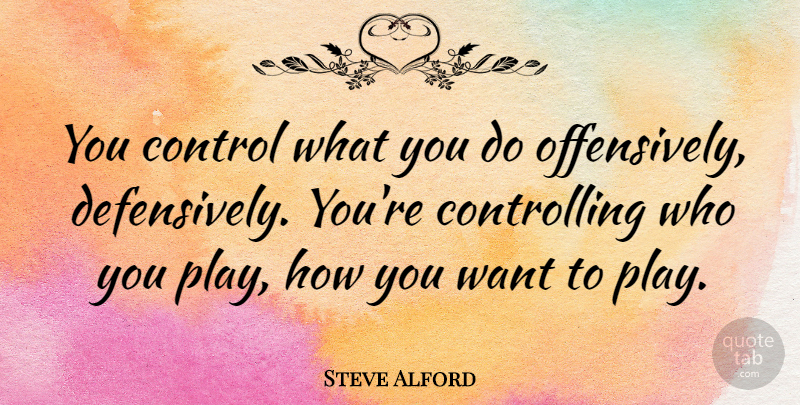 Steve Alford Quote About undefined: You Control What You Do...