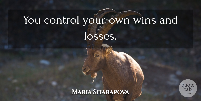 Maria Sharapova Quote About Loss, Winning, Wins And Losses: You Control Your Own Wins...