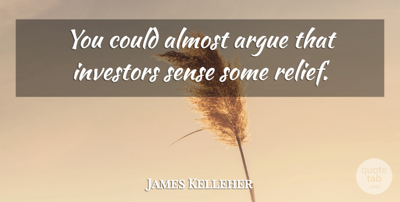 James Kelleher Quote About Almost, Argue, Investors: You Could Almost Argue That...