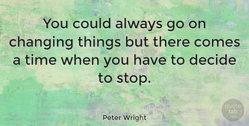 Peter Wright Quote About Change, Goes On, There Comes A Time: You Could Always Go On...