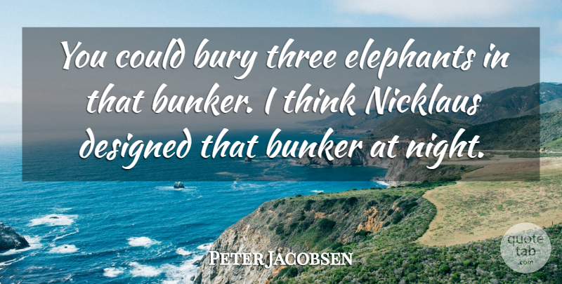 Peter Jacobsen Quote About Bunker, Bury, Designed, Elephants, Night: You Could Bury Three Elephants...